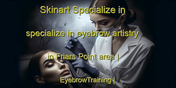 Skinart Specialize in specialize in eyebrow artistry in Friars Point area | EyebrowTraining | EyebrowClasses | SkinartTraining-United States